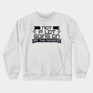 Not A Lot Going On At The Moment Crewneck Sweatshirt